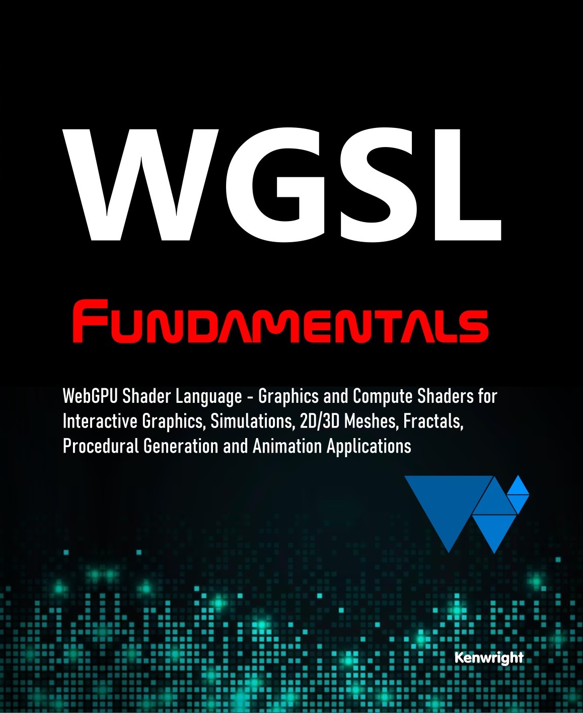 WGSL Fundamentals: WebGPU Shader Language - Graphics and Compute Shaders for Interactive Graphics, Simulations, 2D/3D Meshes, Fractals, Procedural Generation and Animation Applications — cover